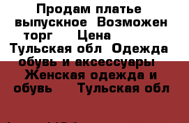 Продам платье ,выпускное .Возможен торг . › Цена ­ 2 500 - Тульская обл. Одежда, обувь и аксессуары » Женская одежда и обувь   . Тульская обл.